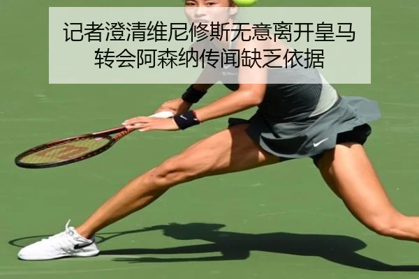 记者澄清维尼修斯无意离开皇马 转会阿森纳传闻缺乏依据